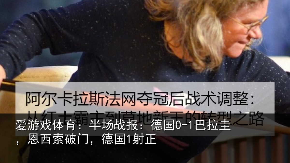 爱游戏体育：半场战报：德国0-1巴拉圭，恩西索破门，德国1射正