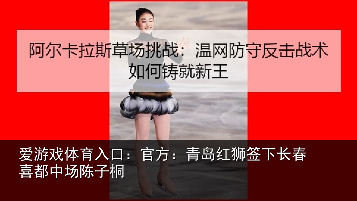 爱游戏体育入口:官方:青岛红狮签下长春喜都中场陈子桐