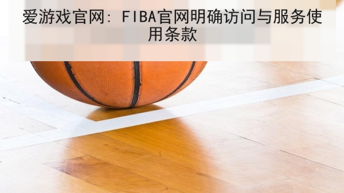 爱游戏官网: FIBA官网明确访问与服务使用条款 爱游戏官网: FIBA官网明确访问与服务使用条款