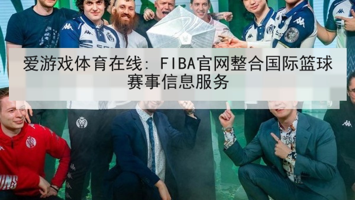 爱游戏体育在线: FIBA官网整合国际篮球赛事信息服务