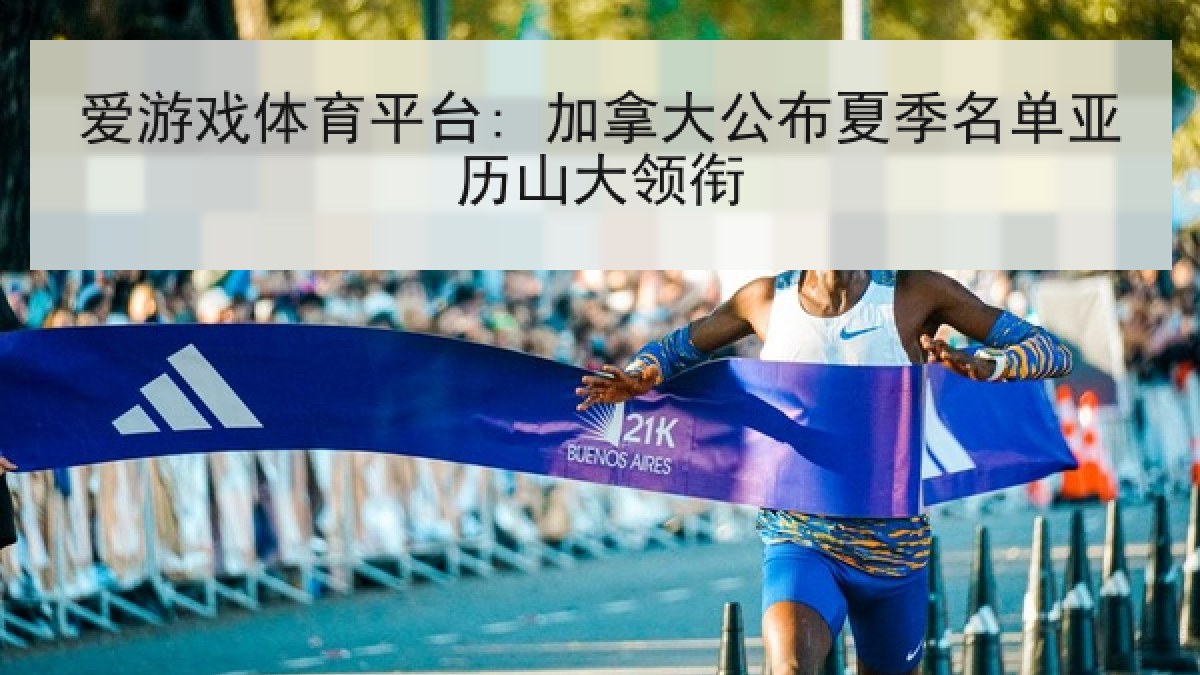 爱游戏体育平台: 加拿大公布夏季名单亚历山大领衔