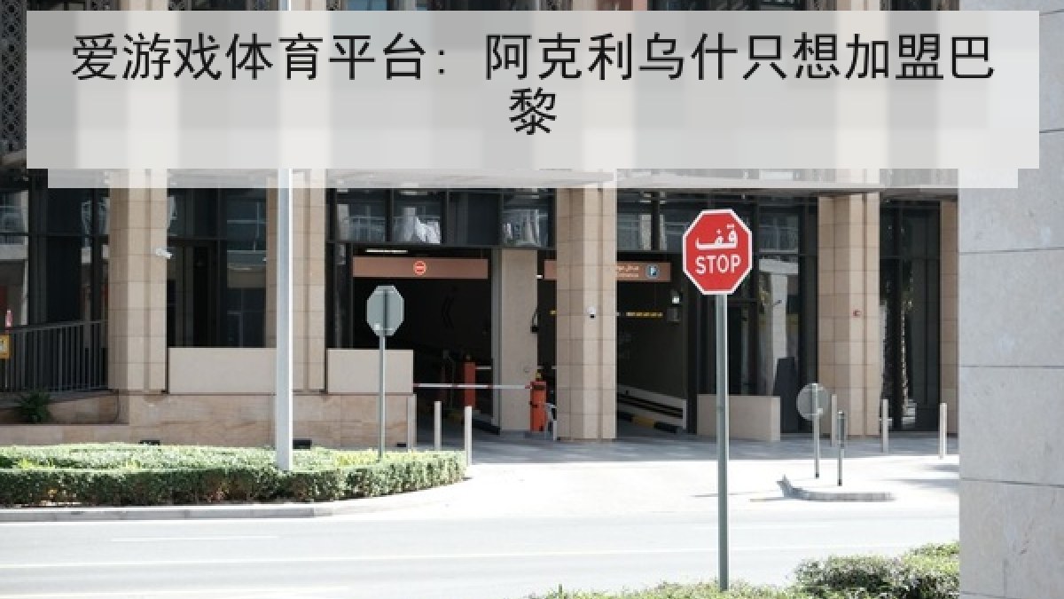 爱游戏体育平台: 阿克利乌什只想加盟巴黎 爱游戏体育平台: 阿克利乌什只想加盟巴黎