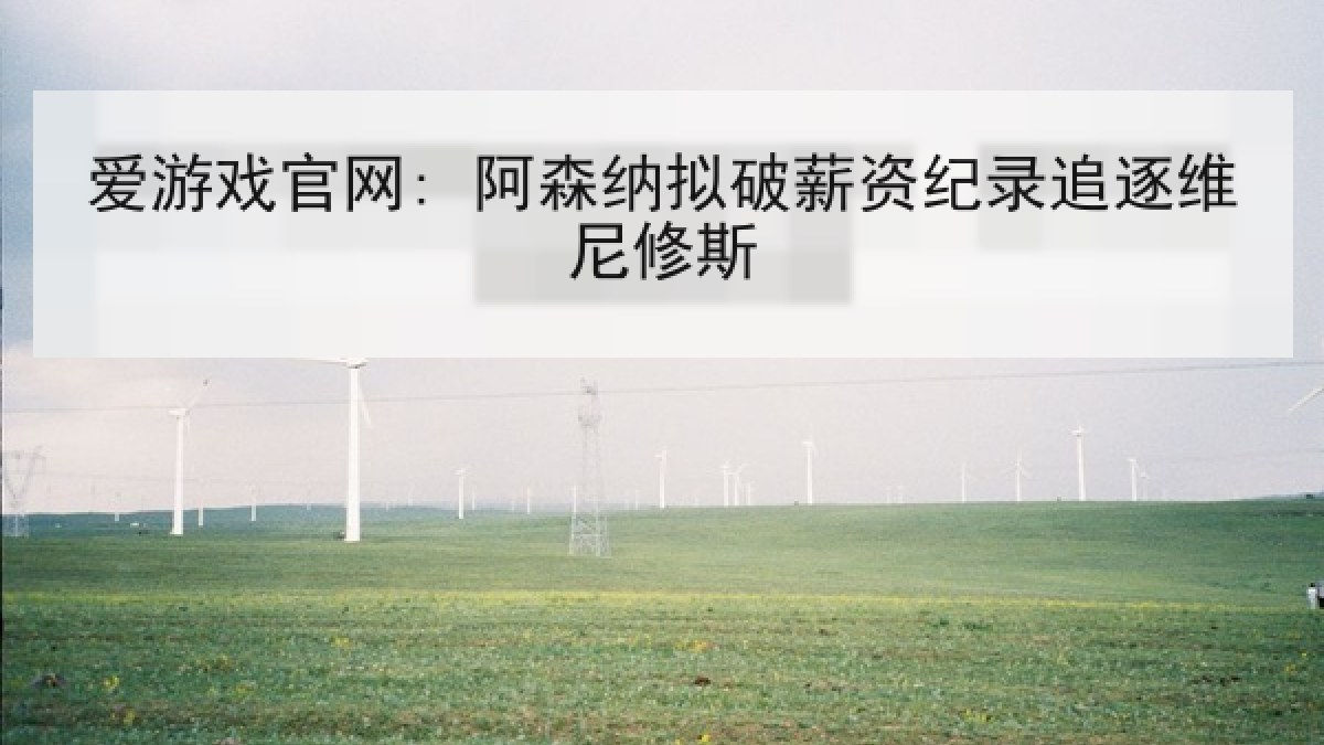 爱游戏官网: 阿森纳拟破薪资纪录追逐维尼修斯