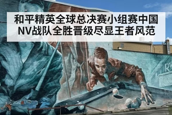 和平精英全球总决赛小组赛中国NV战队全胜晋级尽显王者风范