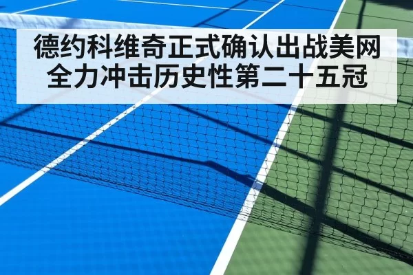 德约科维奇正式确认出战美网全力冲击历史性第二十五冠