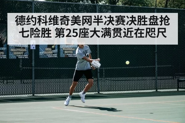 德约科维奇美网半决赛决胜盘抢七险胜 第25座大满贯近在咫尺