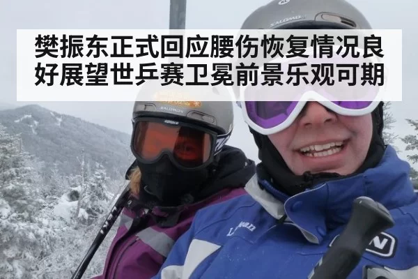 樊振东正式回应腰伤恢复情况良好展望世乒赛卫冕前景乐观可期
