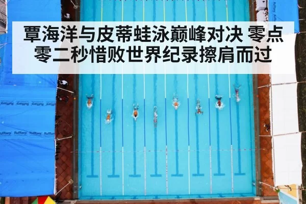 覃海洋与皮蒂蛙泳巅峰对决 零点零二秒惜败世界纪录擦肩而过