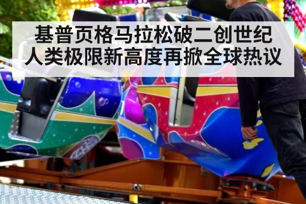 基普页格马拉松破二创世纪 人类极限新高度再掀全球热议