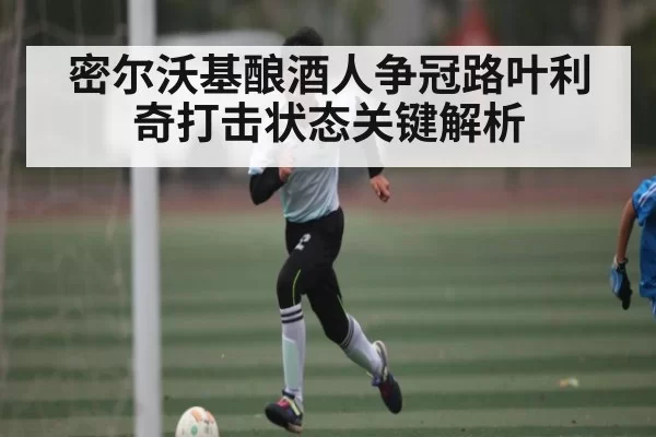 密尔沃基酿酒人争冠路叶利奇打击状态关键解析