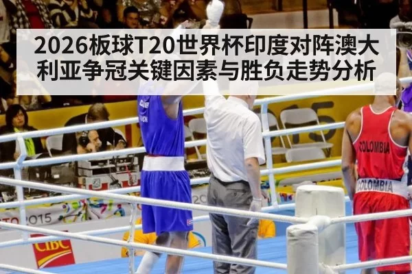 2026板球T20世界杯印度对阵澳大利亚争冠关键因素与胜负走势分析